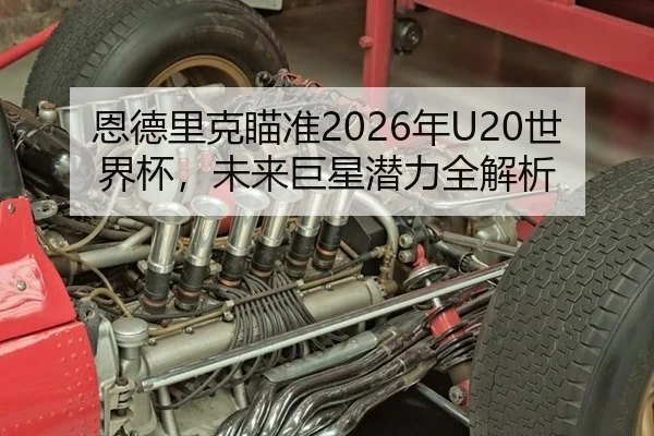 恩德里克瞄准2026年U20世界杯，未来巨星潜力全解析